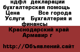 3ндфл, декларации, бухгалтерская помощь › Цена ­ 500 - Все города Услуги » Бухгалтерия и финансы   . Краснодарский край,Армавир г.